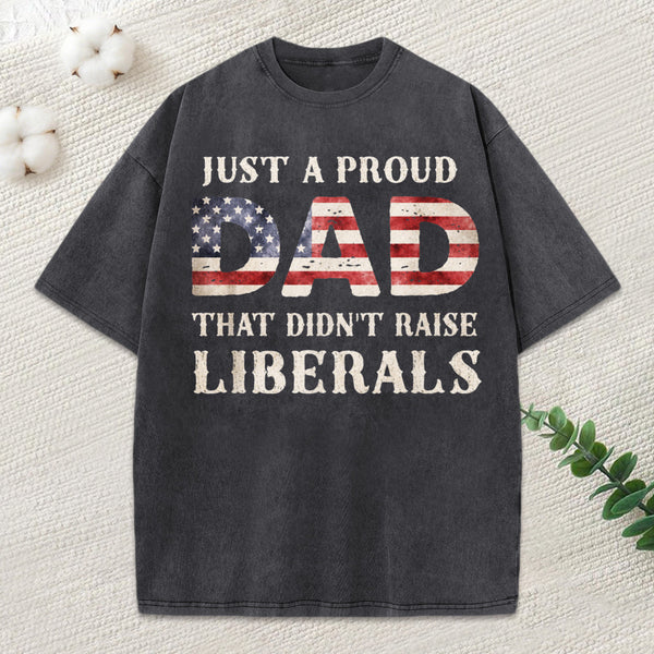 Just A Proud Dad That Didn't Raise Liberals, Father's Day T-Shirt