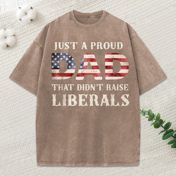 Just A Proud Dad That Didn't Raise Liberals, Father's Day T-Shirt