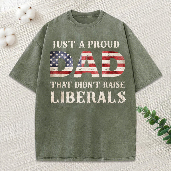 Just A Proud Dad That Didn't Raise Liberals, Father's Day T-Shirt