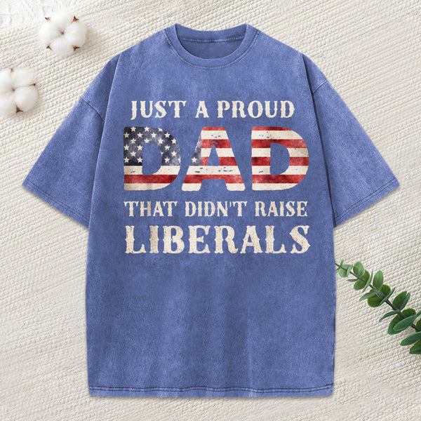 Just A Proud Dad That Didn't Raise Liberals, Father's Day T-Shirt