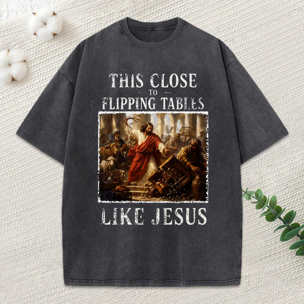 This Close To Flipping Tables Like Jesus Christian Washed T-Shirt