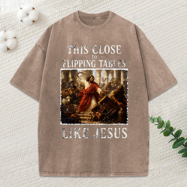 This Close To Flipping Tables Like Jesus Christian Washed T-Shirt