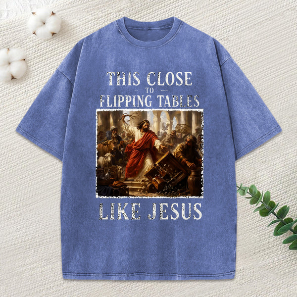 This Close To Flipping Tables Like Jesus Christian Washed T-Shirt