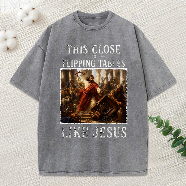 This Close To Flipping Tables Like Jesus Christian Washed T-Shirt