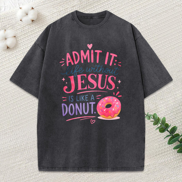 Admit Life Without Jesus Is Like A Donut Christian Washed T-Shirt