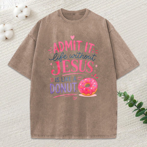 Admit Life Without Jesus Is Like A Donut Christian Washed T-Shirt