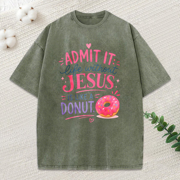 Admit Life Without Jesus Is Like A Donut Christian Washed T-Shirt