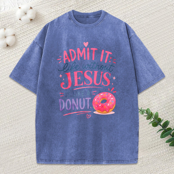 Admit Life Without Jesus Is Like A Donut Christian Washed T-Shirt