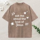 Ask Me Ahout The Love Of Jesus Christian Washed T-Shirt