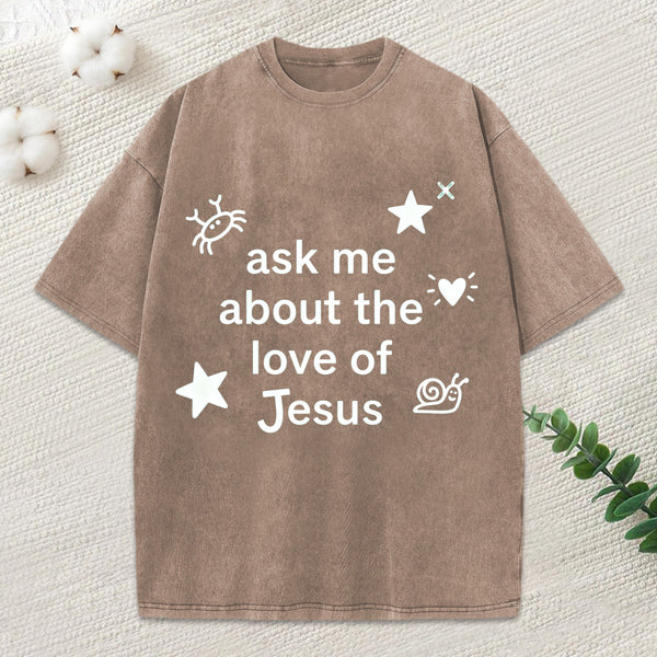 Ask Me Ahout The Love Of Jesus Christian Washed T-Shirt