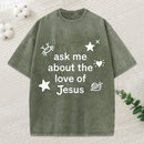 Ask Me Ahout The Love Of Jesus Christian Washed T-Shirt