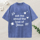 Ask Me Ahout The Love Of Jesus Christian Washed T-Shirt