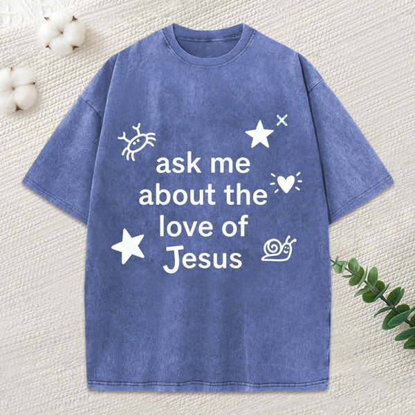 Ask Me Ahout The Love Of Jesus Christian Washed T-Shirt