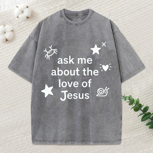 Ask Me Ahout The Love Of Jesus Christian Washed T-Shirt