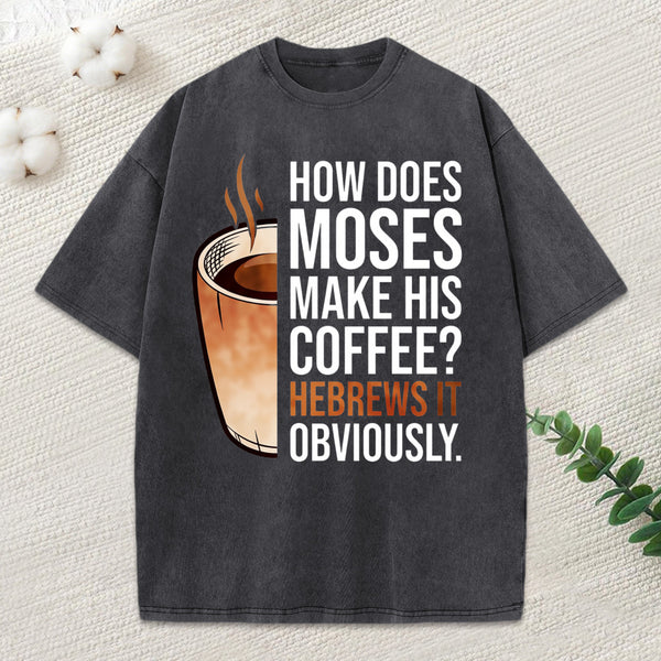 How Does Moses Make His Coffee Christian Washed T-Shirt