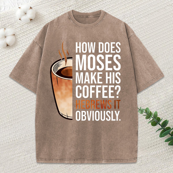 How Does Moses Make His Coffee Christian Washed T-Shirt