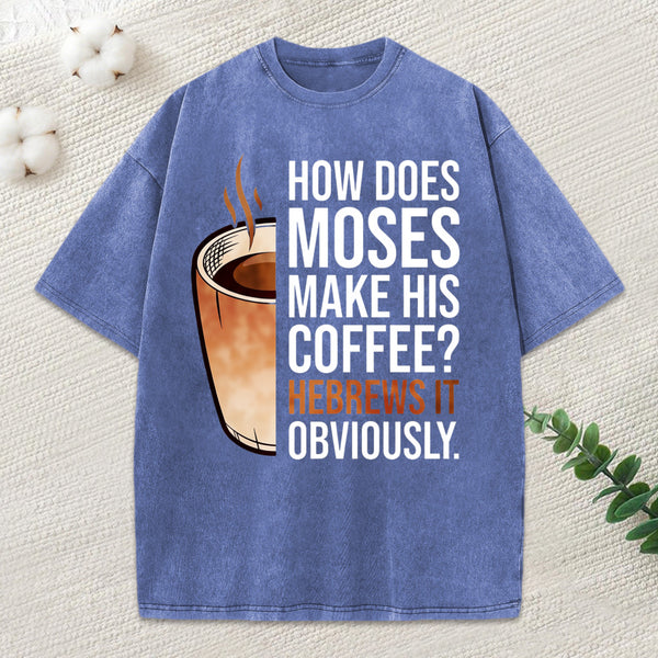 How Does Moses Make His Coffee Christian Washed T-Shirt