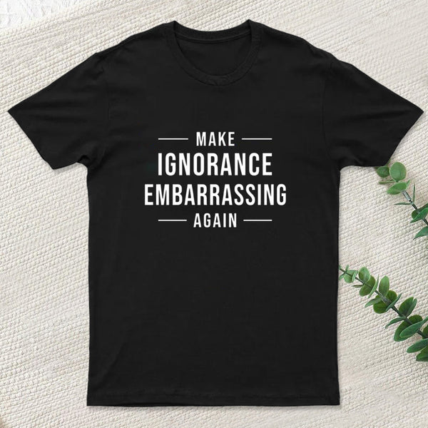 Make Ignorance Embarrassing Again Geek T-Shirt