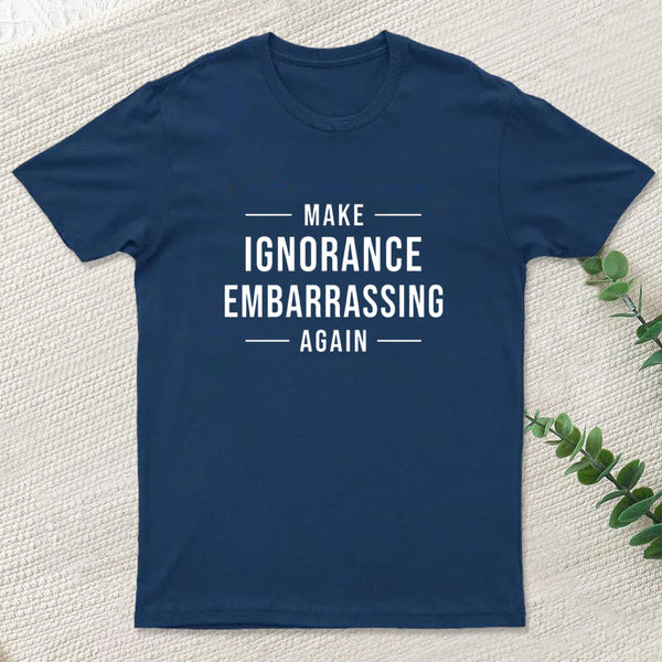 Make Ignorance Embarrassing Again Geek T-Shirt