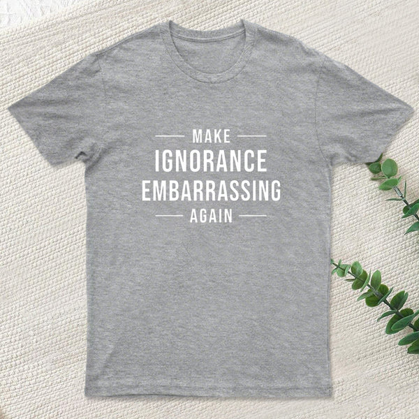 Make Ignorance Embarrassing Again Geek T-Shirt