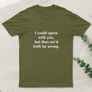 I Could Agree With You T-Shirt
