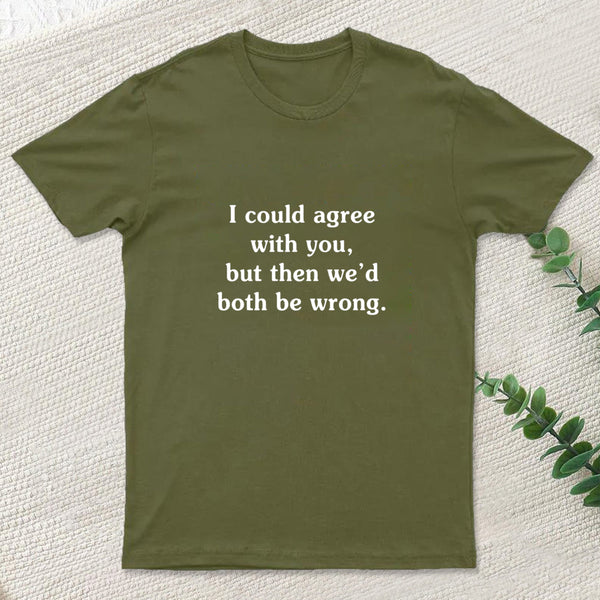I Could Agree With You T-Shirt