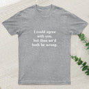 I Could Agree With You T-Shirt