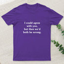 I Could Agree With You T-Shirt