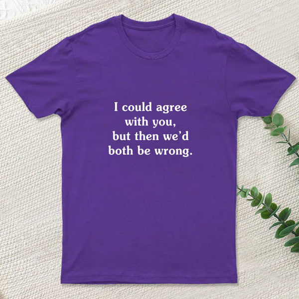I Could Agree With You T-Shirt