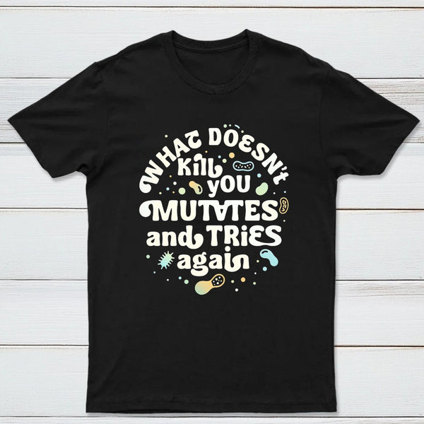 What Doesnt Kill You Mutates And Tries Again Classic Tee