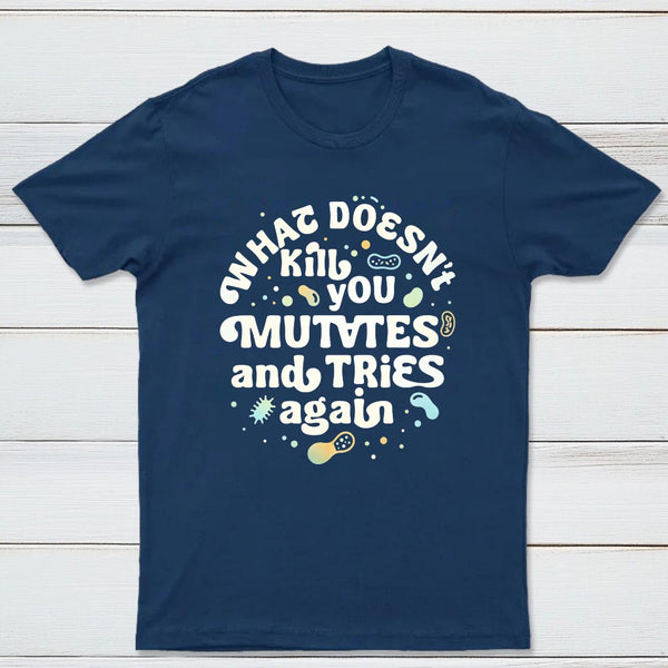 What Doesnt Kill You Mutates And Tries Again Classic Tee
