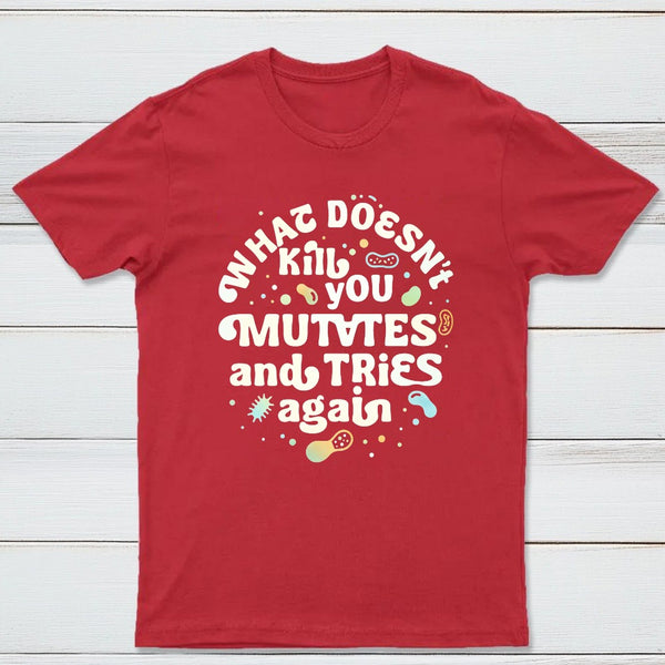 What Doesnt Kill You Mutates And Tries Again Classic Tee