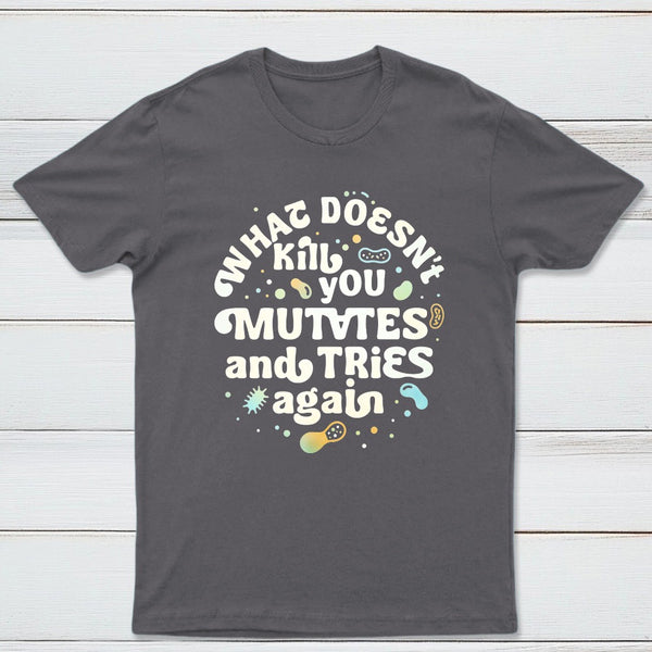 What Doesnt Kill You Mutates And Tries Again Classic Tee