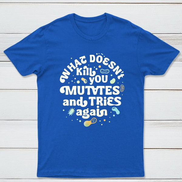 What Doesnt Kill You Mutates And Tries Again Classic Tee
