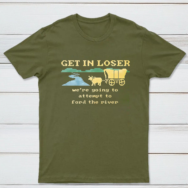 Get In Loser Were Going To Attempt To Ford The River Classic Tee