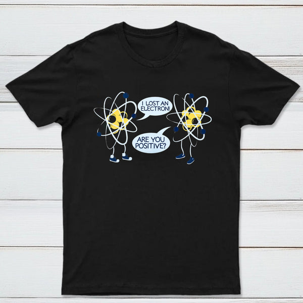 I Lost An Electron Are You Positive Classic Tee