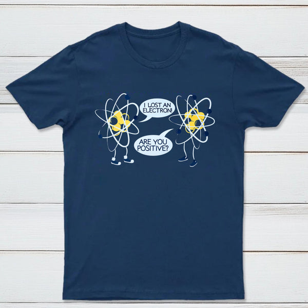 I Lost An Electron Are You Positive Classic Tee