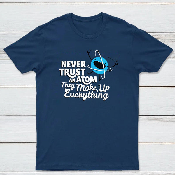 Never Trust An Atom They Make Up Everything Classic Tee