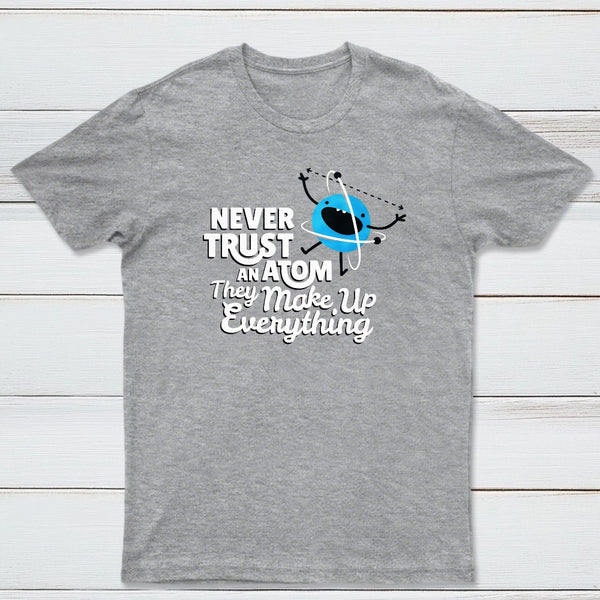 Never Trust An Atom They Make Up Everything Classic Tee