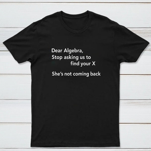 Dear Algebra Stop Asking Us To Find Your X Classic Tee