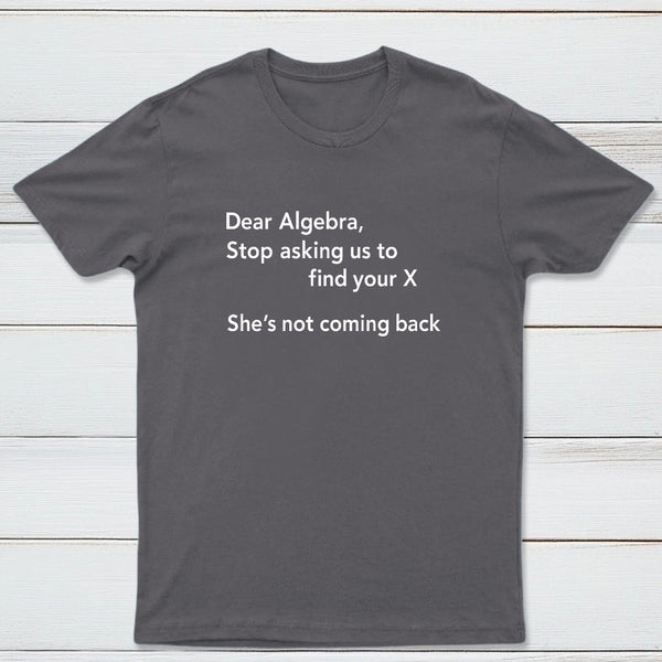 Dear Algebra Stop Asking Us To Find Your X Classic Tee