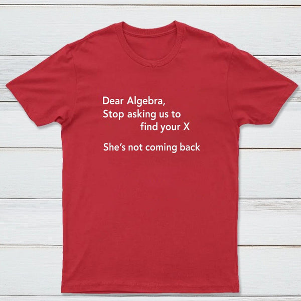 Dear Algebra Stop Asking Us To Find Your X Classic Tee