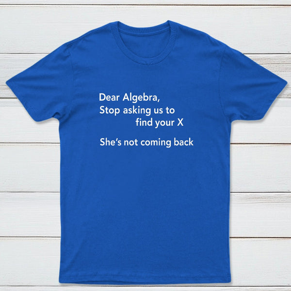 Dear Algebra Stop Asking Us To Find Your X Classic Tee