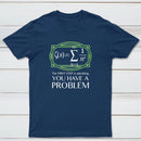 You Have A Problem Classic Tee
