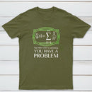 You Have A Problem Classic Tee