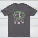 You Have A Problem Classic Tee
