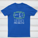 You Have A Problem Classic Tee
