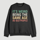 Its Weird Being The Same Age As Old People Sweatshirt