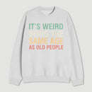 Its Weird Being The Same Age As Old People Sweatshirt
