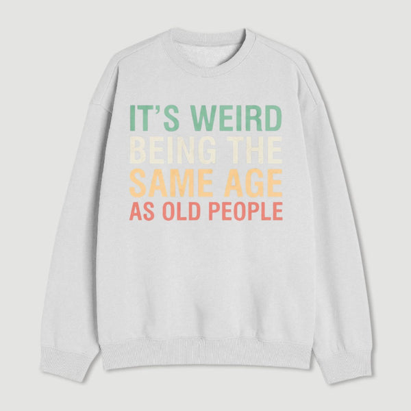 Its Weird Being The Same Age As Old People Sweatshirt